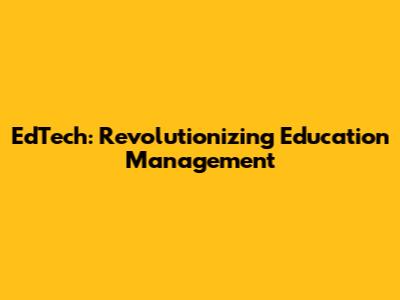 EdTech: Revolutionizing Education Management