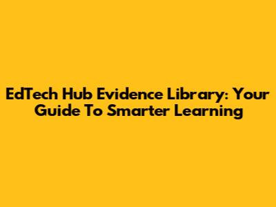 EdTech Hub Evidence Library: Your Guide To Smarter Learning