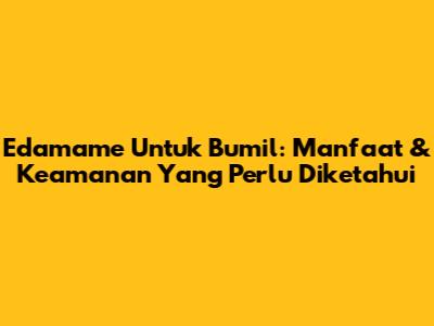 Edamame Untuk Bumil: Manfaat & Keamanan Yang Perlu Diketahui