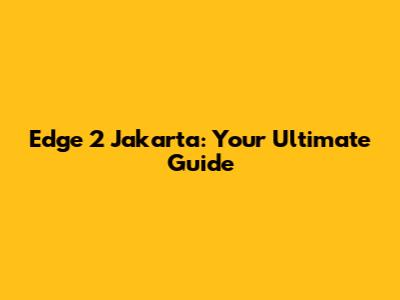 Edge 2 Jakarta: Your Ultimate Guide