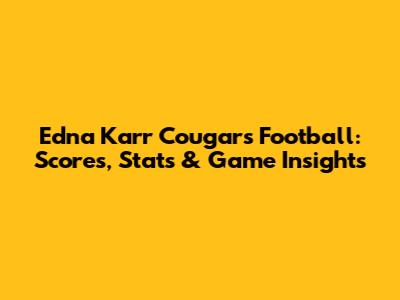 Edna Karr Cougars Football: Scores, Stats & Game Insights