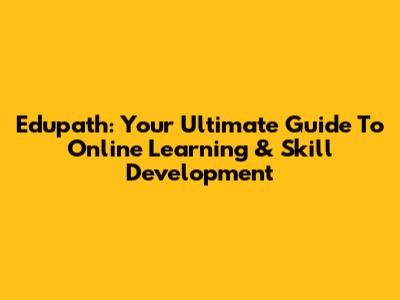 Edupath: Your Ultimate Guide To Online Learning & Skill Development