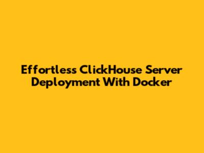 Effortless ClickHouse Server Deployment With Docker