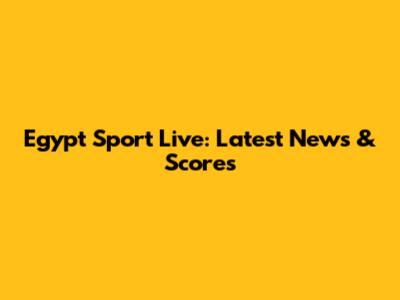 Egypt Sport Live: Latest News & Scores