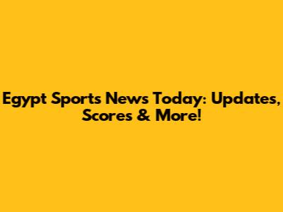 Egypt Sports News Today: Updates, Scores & More!