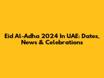 Eid Al-Adha 2024 In UAE: Dates, News & Celebrations