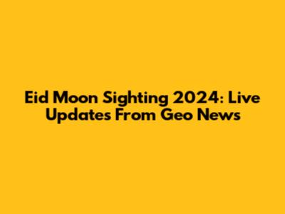 Eid Moon Sighting 2024: Live Updates From Geo News