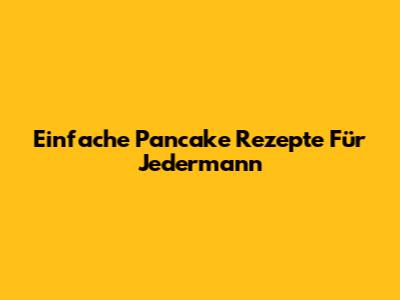 Einfache Pancake Rezepte Für Jedermann