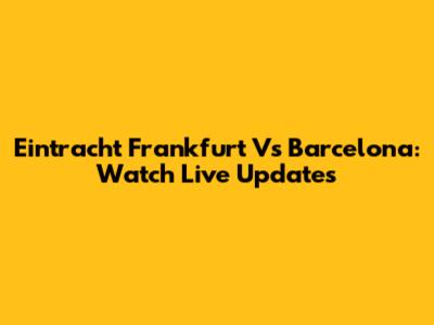 Eintracht Frankfurt Vs Barcelona: Watch Live Updates