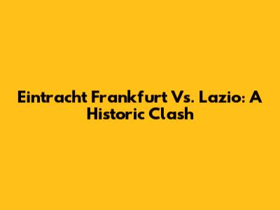 Eintracht Frankfurt Vs. Lazio: A Historic Clash