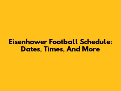 Eisenhower Football Schedule: Dates, Times, And More