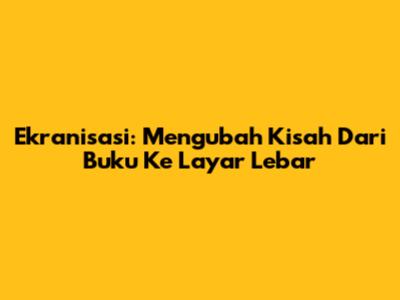Ekranisasi: Mengubah Kisah Dari Buku Ke Layar Lebar