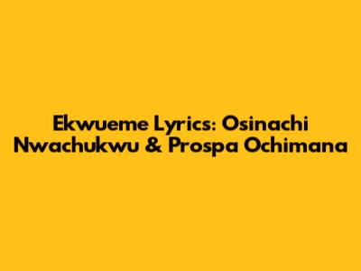 Ekwueme Lyrics: Osinachi Nwachukwu & Prospa Ochimana