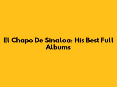 El Chapo De Sinaloa: His Best Full Albums