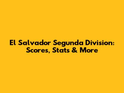 El Salvador Segunda Division: Scores, Stats & More