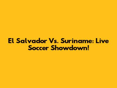 El Salvador Vs. Suriname: Live Soccer Showdown!