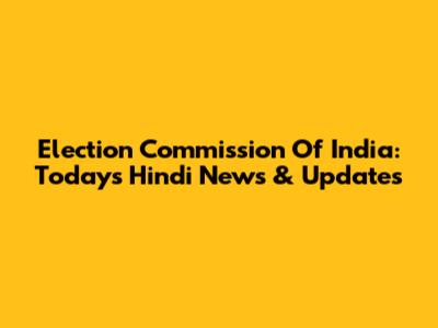 Election Commission Of India: Today's Hindi News & Updates