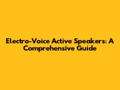 Electro-Voice Active Speakers: A Comprehensive Guide