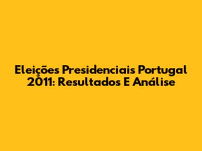 Eleições Presidenciais Portugal 2011: Resultados E Análise