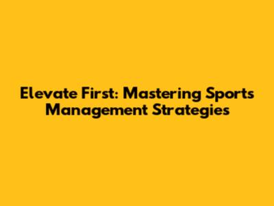 Elevate First: Mastering Sports Management Strategies