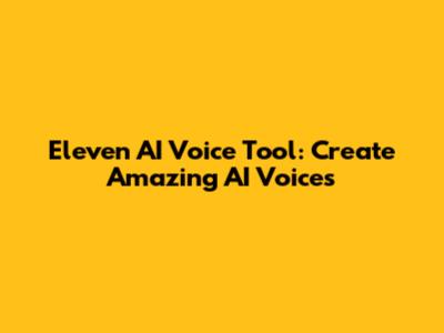 Eleven AI Voice Tool: Create Amazing AI Voices