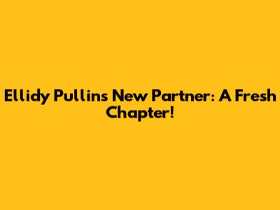 Ellidy Pullin's New Partner: A Fresh Chapter!