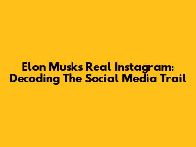 Elon Musk's Real Instagram: Decoding The Social Media Trail