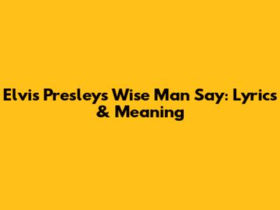 Elvis Presley's "Wise Man Say": Lyrics & Meaning