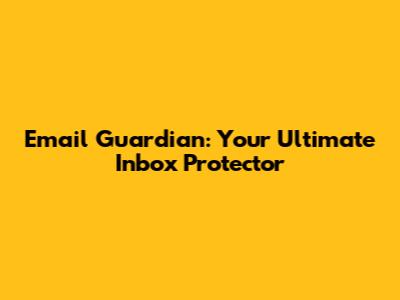 Email Guardian: Your Ultimate Inbox Protector