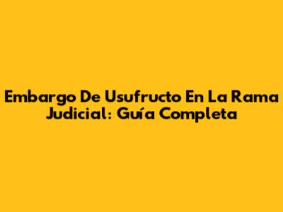 Embargo De Usufructo En La Rama Judicial: Guía Completa