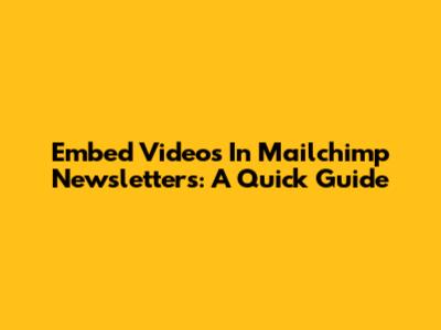 Embed Videos In Mailchimp Newsletters: A Quick Guide