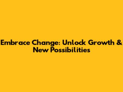 Embrace Change: Unlock Growth & New Possibilities