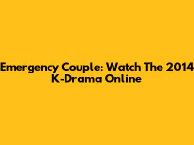 Emergency Couple: Watch The 2014 K-Drama Online