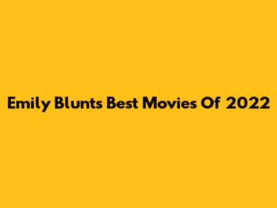 Emily Blunt's Best Movies Of 2022