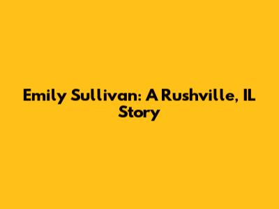 Emily Sullivan: A Rushville, IL Story