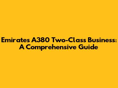Emirates A380 Two-Class Business: A Comprehensive Guide