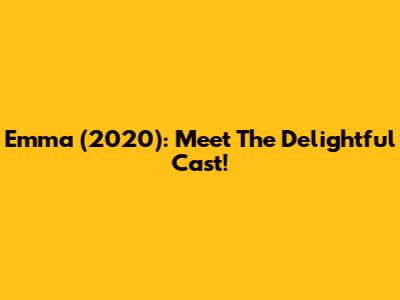 Emma (2020): Meet The Delightful Cast!
