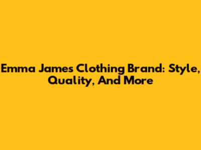 Emma James Clothing Brand: Style, Quality, And More