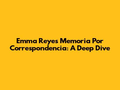 Emma Reyes' "Memoria Por Correspondencia": A Deep Dive