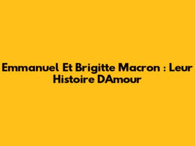 Emmanuel Et Brigitte Macron : Leur Histoire D'Amour