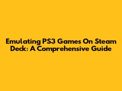 Emulating PS3 Games On Steam Deck: A Comprehensive Guide