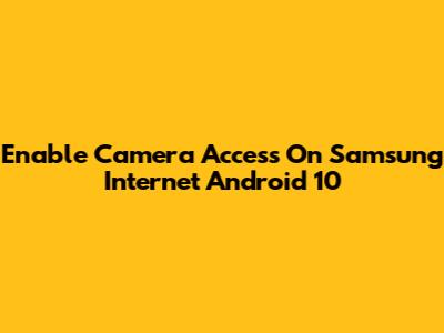 Enable Camera Access On Samsung Internet Android 10