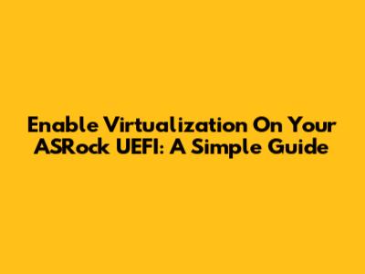 Enable Virtualization On Your ASRock UEFI: A Simple Guide