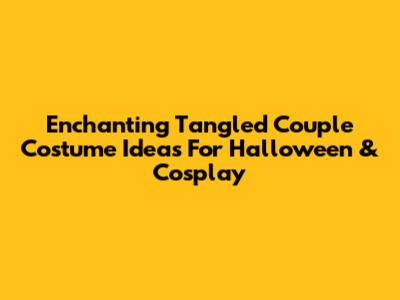 Enchanting Tangled Couple Costume Ideas For Halloween & Cosplay
