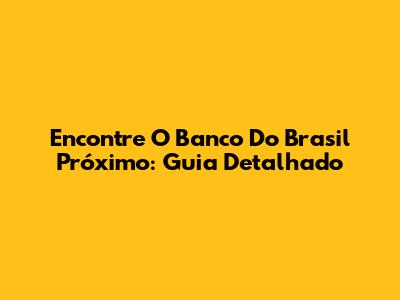 Encontre O Banco Do Brasil Próximo: Guia Detalhado