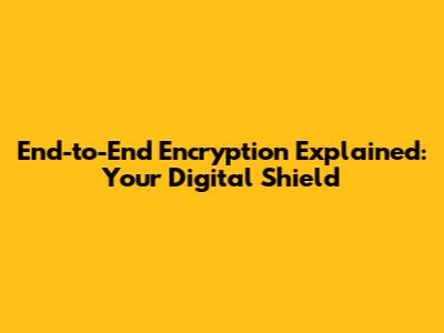 End-to-End Encryption Explained: Your Digital Shield