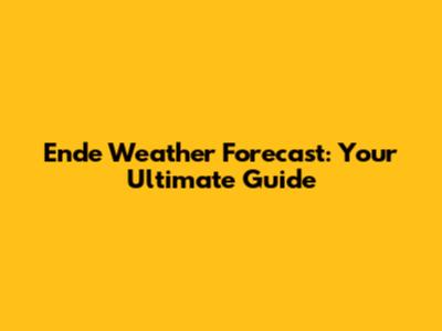 Ende Weather Forecast: Your Ultimate Guide