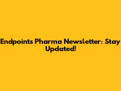 Endpoints Pharma Newsletter: Stay Updated!