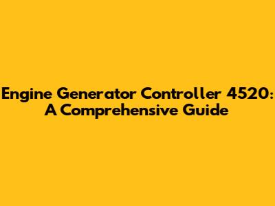 Engine Generator Controller 4520: A Comprehensive Guide