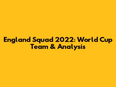 England Squad 2022: World Cup Team & Analysis